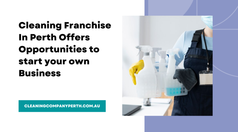 Cleaning Franchise In Perth Offers Opportunities to start your own Business