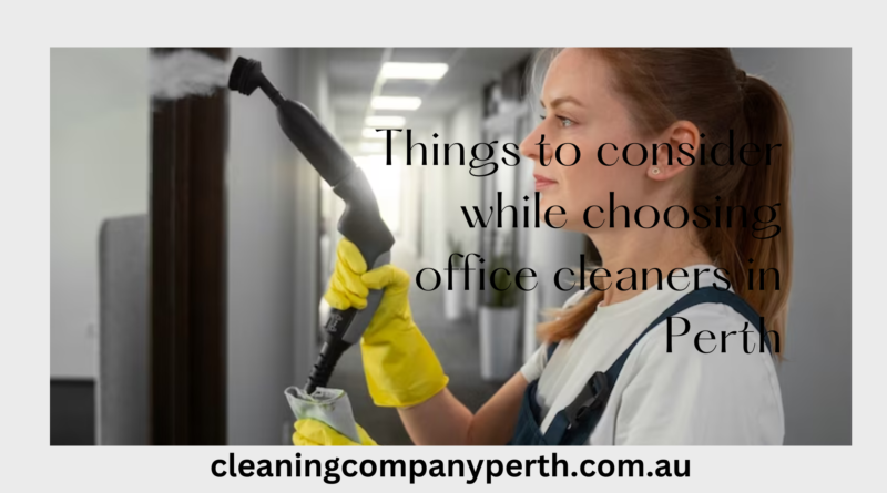 Things to consider while choosing office cleaners in Perth