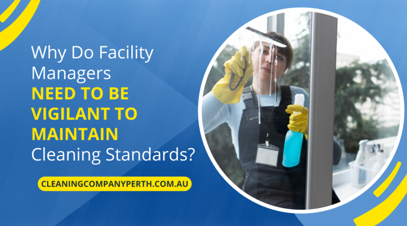 Why Do Facility Managers Need to Be Vigilant to Maintain Cleaning Standards?