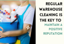 Regular Warehouse Cleaning Is The Key to Maintain a Positive Reputation