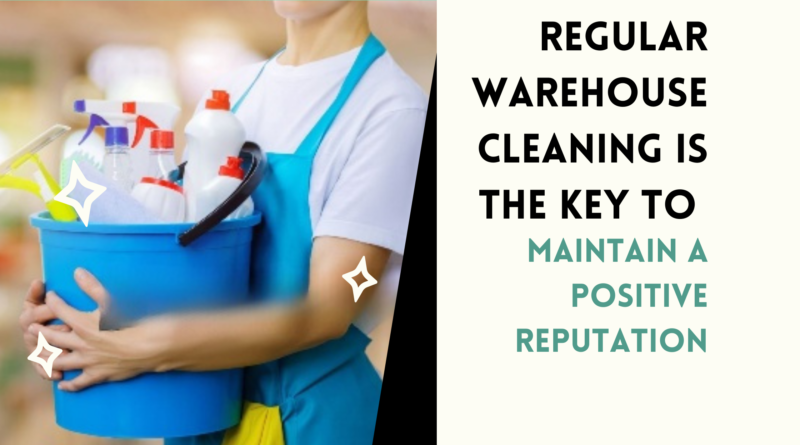 Regular Warehouse Cleaning Is The Key to Maintain a Positive Reputation