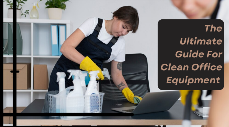 The Ultimate Guide For Clean Office Equipment